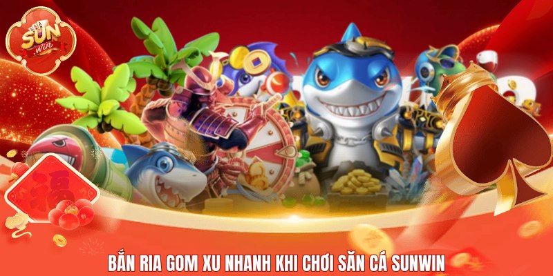 Bắn ria gom xu nhanh khi chơi săn cá Sunwin