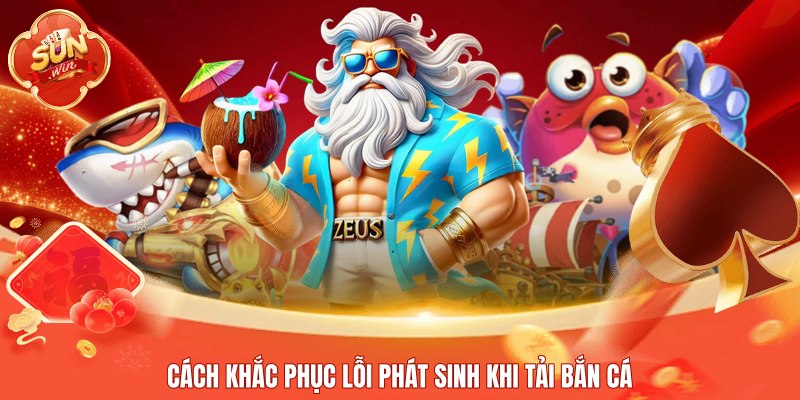Cách khắc phục lỗi phát sinh khi tải bắn cá
