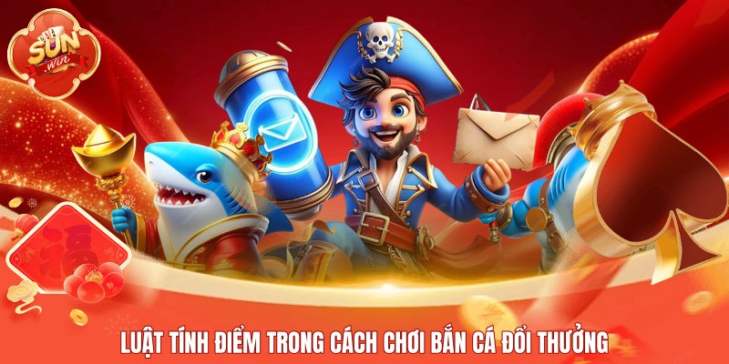 Luật tính điểm trong cách chơi bắn cá đổi thưởng