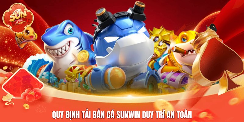 Quy định tải bắn cá Sunwin duy trì an toànQuy định tải bắn cá Sunwin duy trì an toàn