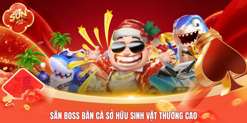 Săn boss bắn cá sở hữu sinh vật thưởng cao