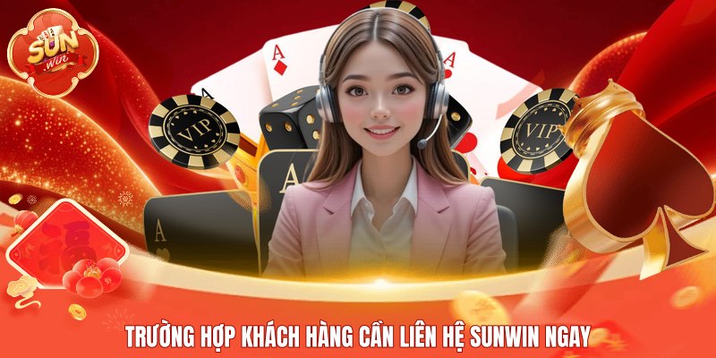 Trường hợp khách hàng cần liên hệ Sunwin ngay